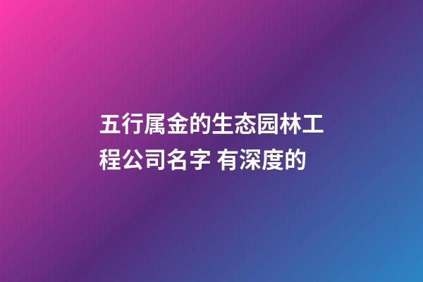 五行属金的生态园林工程公司名字 有深度的-第1张-公司起名-玄机派